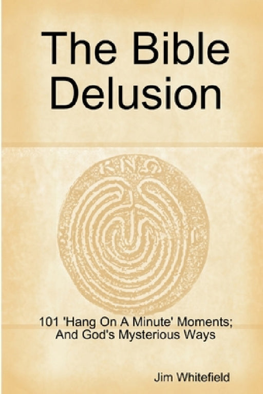 The Bible Delusion: 101 'Hang On A Minute' Moments; And God's Mysterious Ways by Jim Whitefield