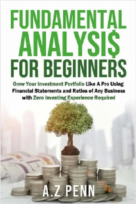 Fundamental Analysis for Beginners: Grow Your Investment Portfolio Like A Pro Using Financial Statements and Ratios of Any Business with Zero Investin by A Z Penn