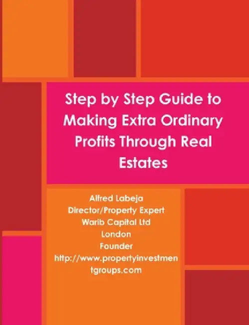 Step by Step Guide to Making Extra Ordinary Profits Through Real Estates. by Alfred Labeja