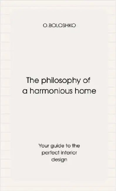 The philosophy of a harmonious home: Your guide to the perfect interior design by Boloshko, Olga