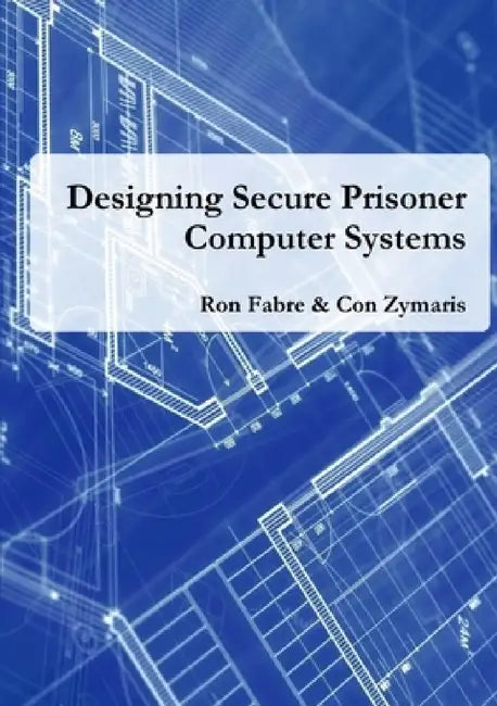 Designing Secure Prisoner Computer Systems by Ron Fabre, Con Zymaris