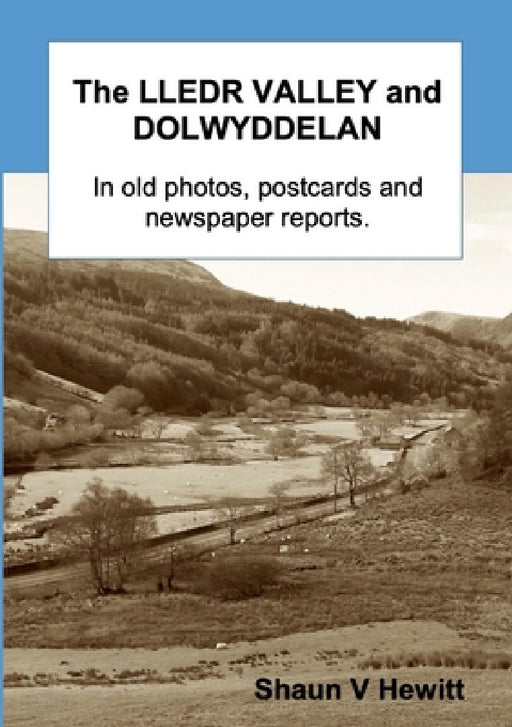 The Lledr Valley and Dolwyddelan in old photos, postcards and newspaper reports by Shaun V. Hewitt