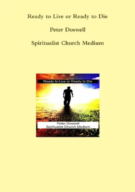 Ready to Live or Ready to Die Peter Doswell Spiritualist Church Medium by Peter Doswell
