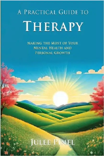 A Practical Guide to Therapy: Making The Most of Your Mental Health and Personal Growth by Pinel, Julee