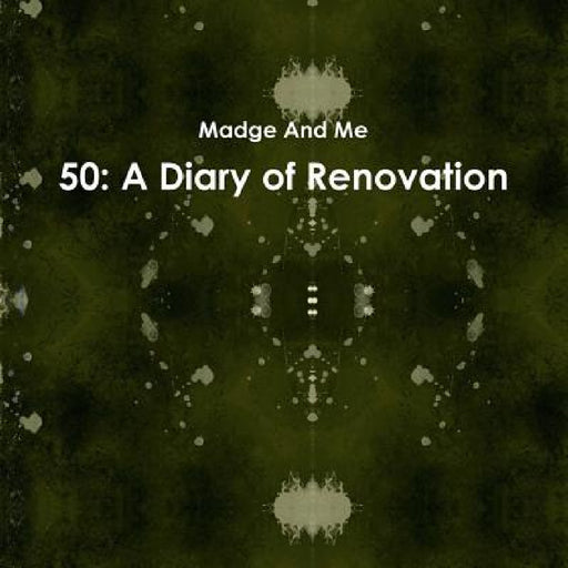 50: A Diary of Renovation by Madge And Me