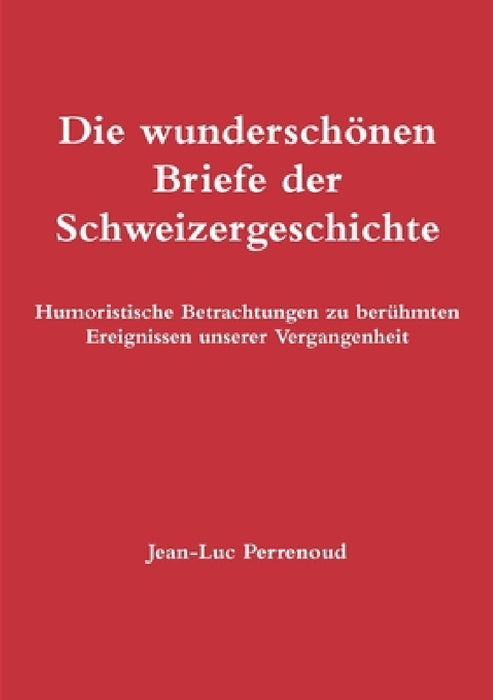 Die wunderschönen Briefe der Schweizergeschichte by Jean-Luc Perrenoud