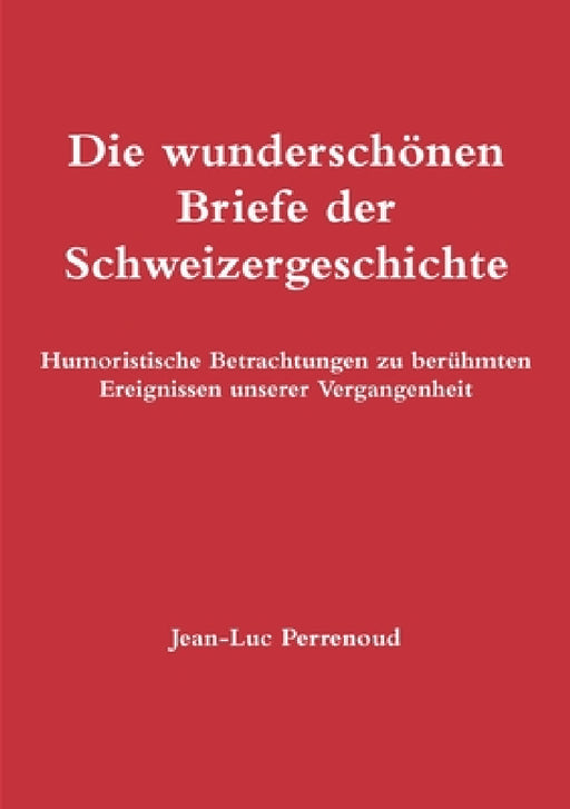 Die wunderschönen Briefe der Schweizergeschichte by Jean-Luc Perrenoud
