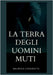 La Terra degli Uomini Muti by Cirignotta, Maurizio Vincenzo