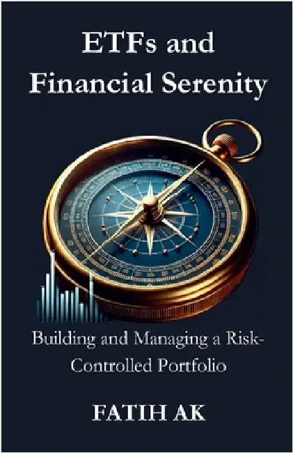 ETFs and Financial Serenity: Building and Managing a Risk-Controlled Portfolio by Ak, Fatih