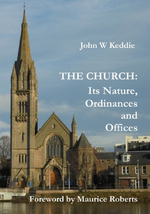 The Church - Its Nature, Ordinances and Offices by John W. Keddie