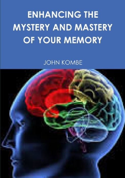 Enhancing the Mystery and Mastery of Your Memory by John Kombe