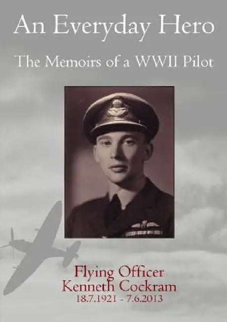 An Everyday Hero: The Memoirs of a WWII Pilot by Flying Officer Kenneth Cockram