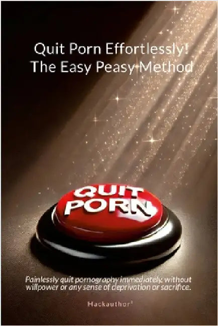 Quit Porn Effortlessly! The Easy Peasy Method: Painlessly quit pornography immediately, without willpower or any sense of deprivation or sacrifice. by Hackauthor²