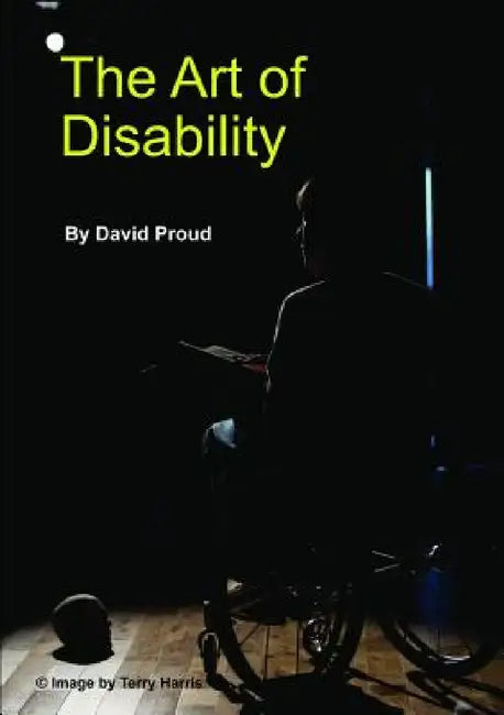 The Art of Disability: A handbook about Disability Representation in Media by David Proud