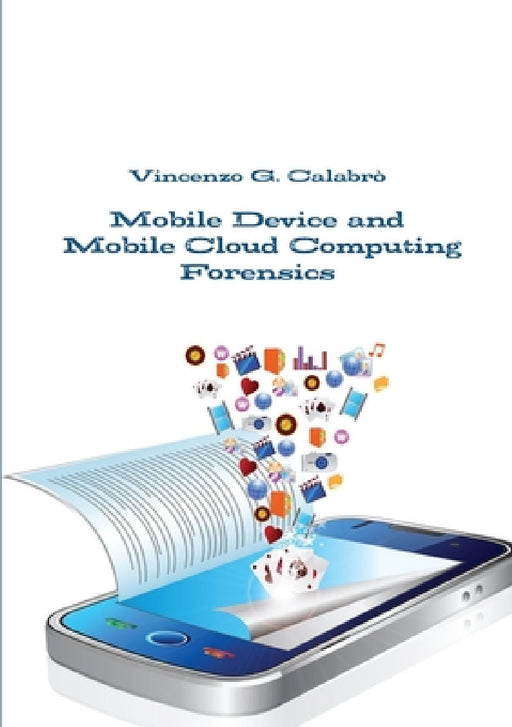 Mobile Device and Mobile Cloud Computing Forensics by Vincenzo G. Calabro'