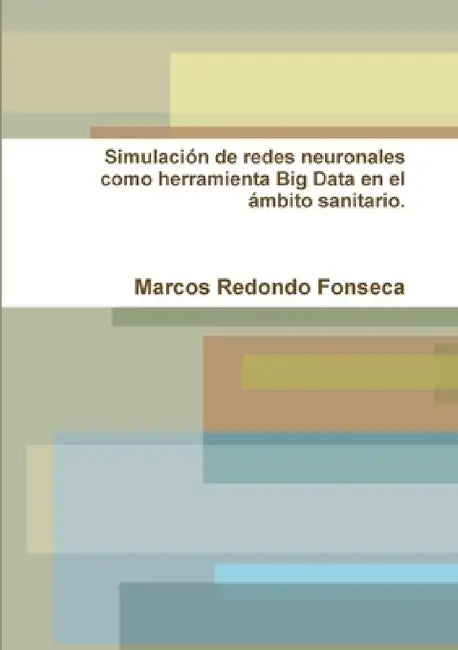 Simulación de redes neuronales como herramienta Big Data en el ámbito sanitario by Marcos Redondo Fonseca