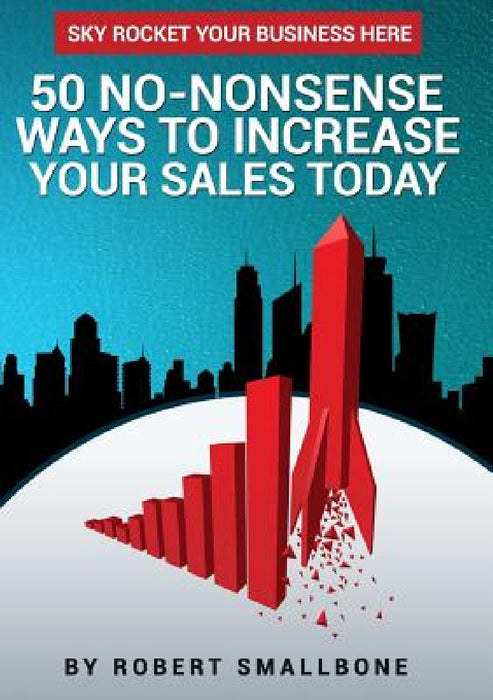 50 No-Nonsense Ways To Increase Your Sales Today by Robert Smallbone