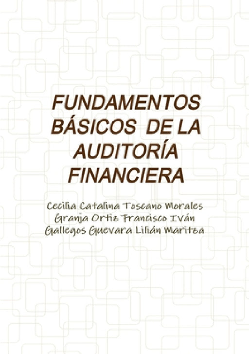 Fundamentos Básicos de la Auditoría Financiera by Cecilia Catalina Toscano Morales, Granja Ortiz Francisco Iván, Gallegos Guevara Lilián Maritza