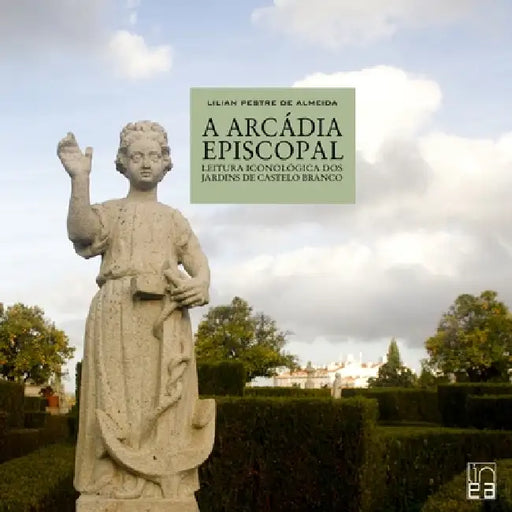 A Arcádia episcopal - leitura iconológica dos jardins de Castelo Branco by Lilian Pestre de Almeida