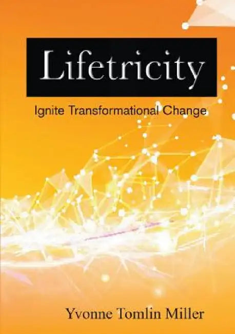 Lifetricity: Ignite Transformational Change by Yvonne Tomlin Miller