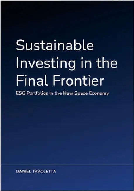 Sustainable Investing in the Final Frontier: ESG Portfolios in the New Space Economy by Tavoletta, Daniel