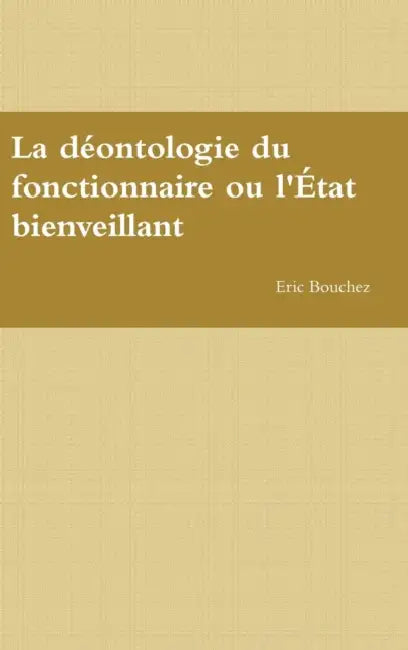 La déontologie du fonctionnaire ou l'État bienveillant by Eric Bouchez