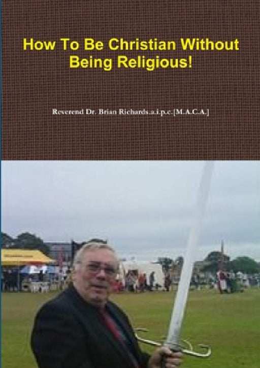 How To Be Christian Without Being Religious! by Rev Richards a. I. P. C. [M a. C. a. ].