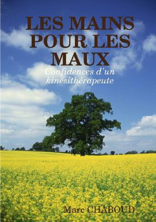LES MAINS POUR LES MAUX Confidences d'un kinésithérapeute by Marc Chaboud