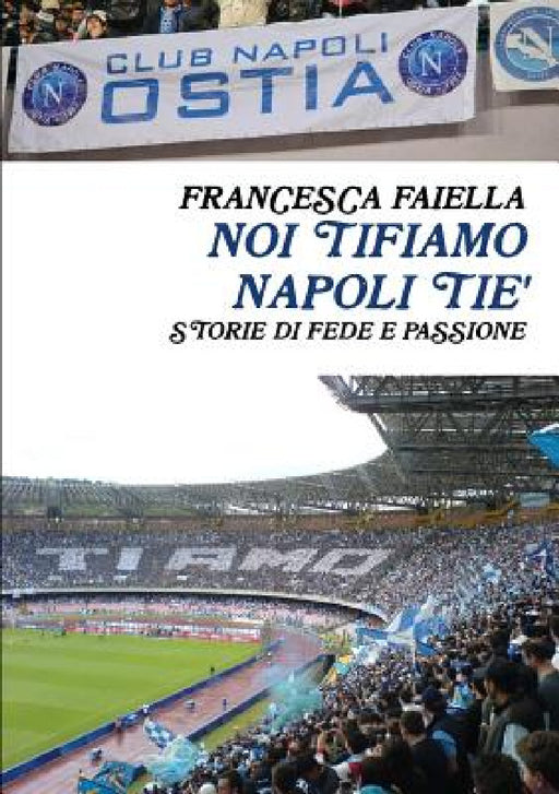 Noi Tifiamo Napoli Tie' Storie Di Fede E Passione by Francesca Faiella