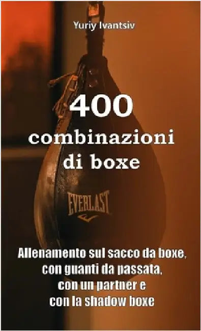 400 combinazioni di boxe: Allenamento sul sacco da boxe, con guanti da passata, con un partner e con la shadow boxe by Ivantsiv, Yuriy