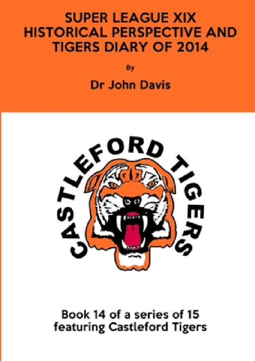 Super League XIX: Historical Perspective and Tigers Diary of 2014 by John Davis
