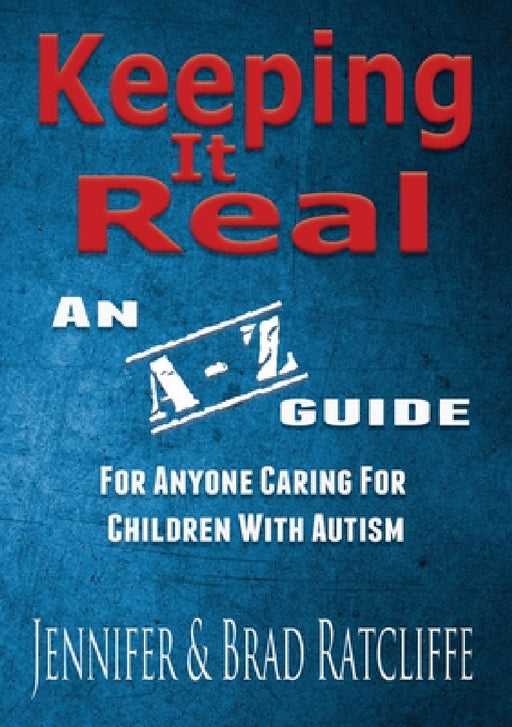 Keeping It Real - An A - Z Guide for Anyone Caring for Children With Autism by Jennifer Ratcliffe, Brad Ratcliffe