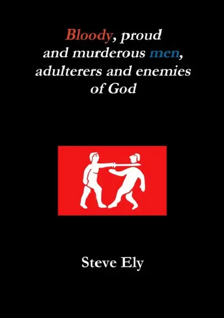 Bloody, proud and murderous men, adulterers and enemies of God by Steve Ely