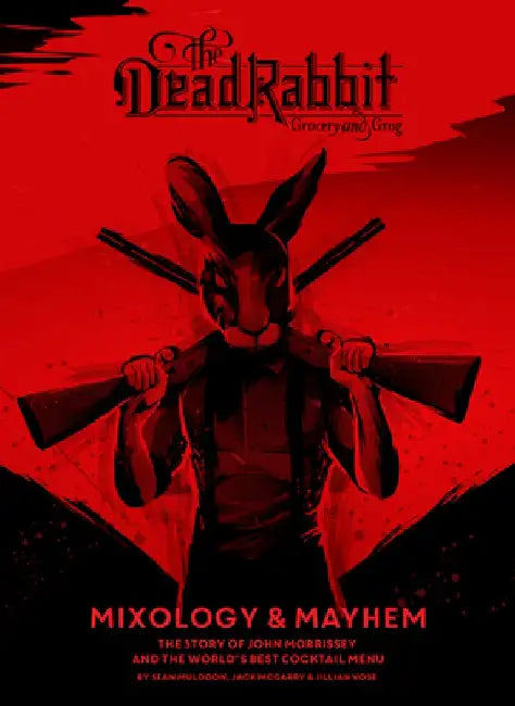 The Dead Rabbit Mixology & Mayhem: The Story of John Morrissey and the World's Best Cocktail Menu by Sean Muldoon