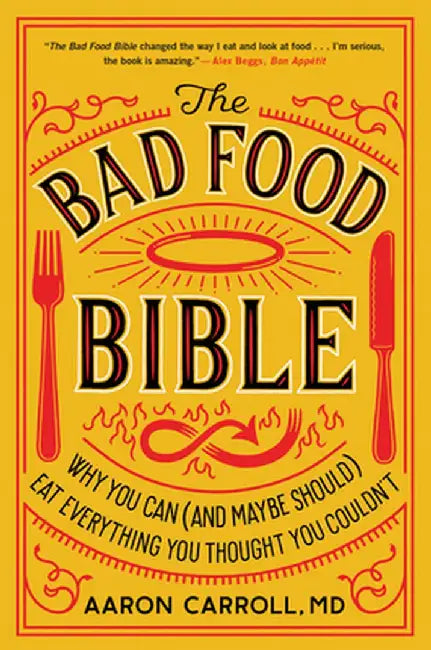The Bad Food Bible: How and Why to Eat Sinfully by Aaron Carroll