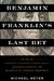Benjamin Franklin's Last Bet: The Favorite Founder's Divisive Death, Enduring Afterlife, and Blueprint for American Prosperity by Michael Meyer