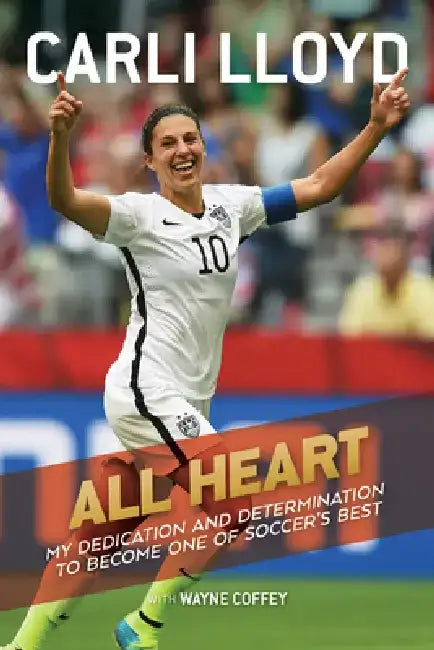 All Heart: My Dedication and Determination to Become One of Soccer's Best by Carli Lloyd