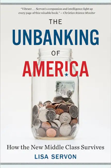 The Unbanking of America: How the New Middle Class Survives by Lisa Servon