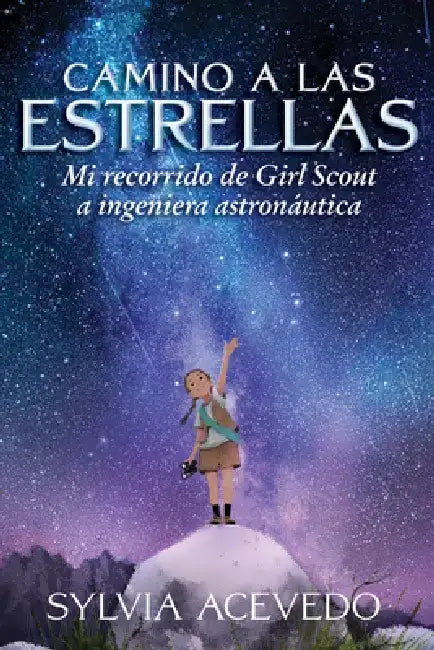 Camino a Las Estrellas: Mi Recorrido de Girl Scout a Ingeniera Astronáutica (Path to the Stars Spanish Edition) by Sylvia Acevedo