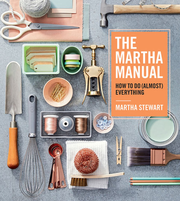 The Martha Manual: How to Do (Almost) Everything by Martha Stewart