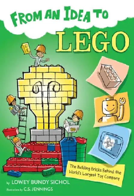 From an Idea to Lego: The Building Bricks Behind the World's Biggest Toy Company by Lowey Bundy Sichol