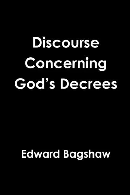 Discourse Concerning God's Decrees by Edward Bagshaw