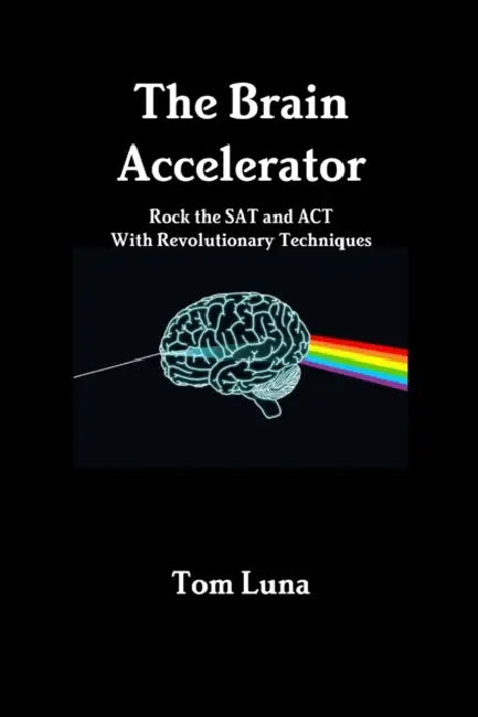 The Brain Accelerator Rock the SAT and ACT With Revolutionary Techniques by Tom Luna
