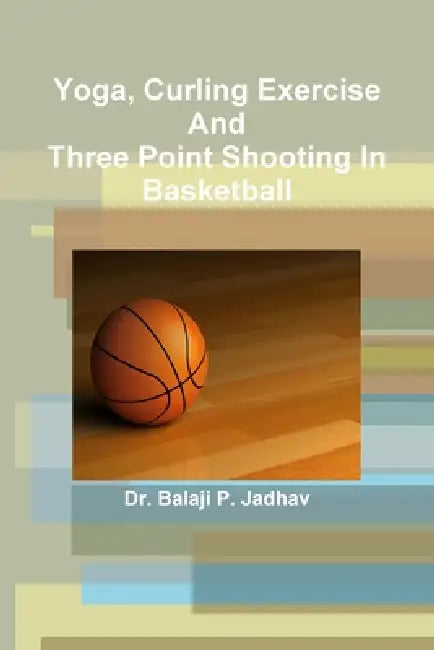 Yoga, Curling Exercise and Three Point Shooting in Basketball by Balaji P. Jadhav