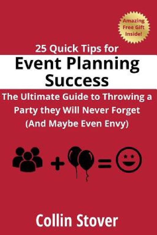 25 Quick Tips for Event Planning Success: The Ultimate Guide to Throwing a Party they Will Never Forget (And Maybe Even Envy)! by Collin Stover
