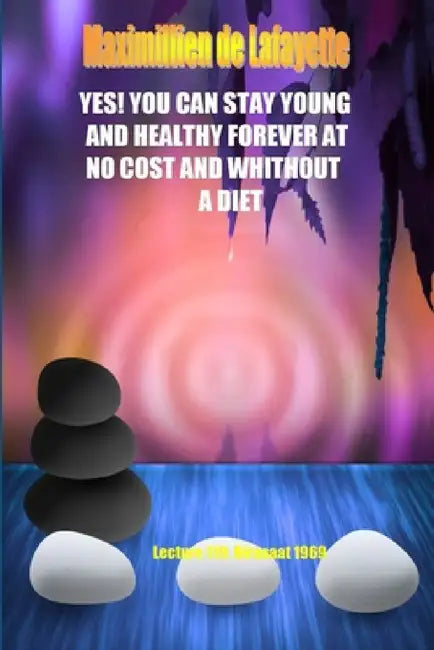 Yes! You Can Stay Young And Healthy Forever At No Cost And Without A Diet by Maximillien De Lafayette