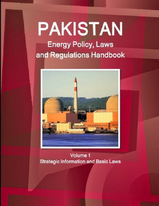 Pakistan Energy Policy, Laws and Regulations Handbook Volume 1 Strategic Information and Basic Laws by Inc Ibp