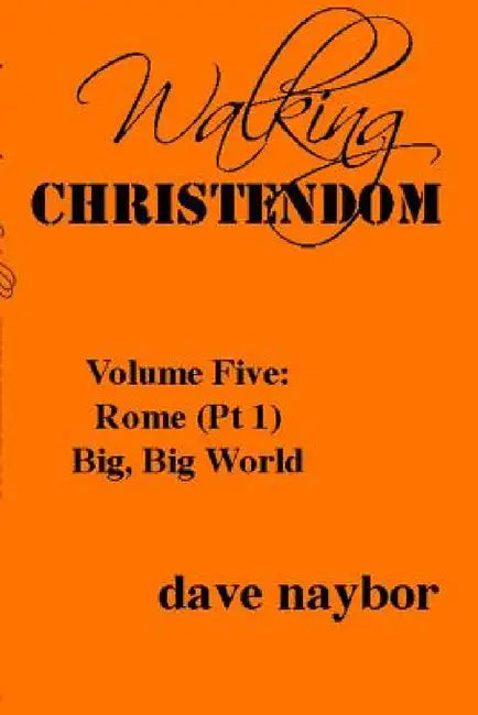 Walking Christendom Volume Five: Rome (pt1) Big, Big World by Dave Naybor