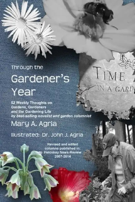Through the Gardener's Year: 52 Weekly Thoughts on Gardens, Gardeners and the Gardening Life by Mary a. Agria