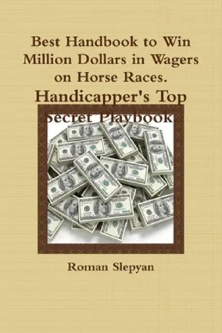 Best Handbook to Win Million Dollars in Wagers on Horse Races. Handicapper's Top Secret Playbook. by Roman Slepyan